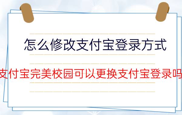 怎么修改支付宝登录方式 支付宝完美校园可以更换支付宝登录吗？